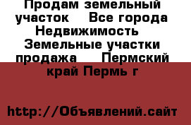 Продам земельный участок  - Все города Недвижимость » Земельные участки продажа   . Пермский край,Пермь г.